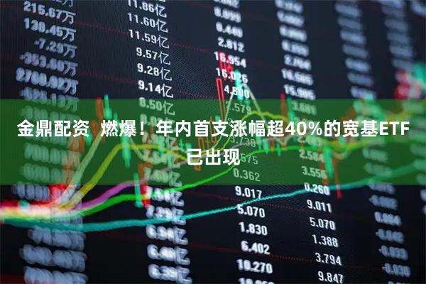 金鼎配资  燃爆！年内首支涨幅超40%的宽基ETF已出现