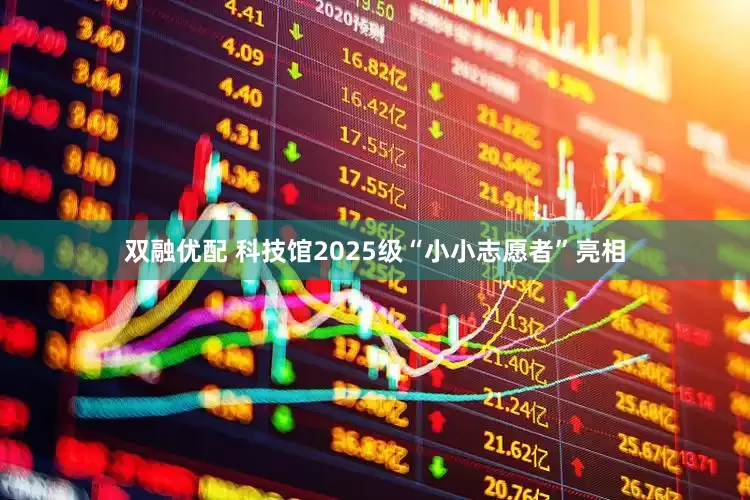 双融优配 科技馆2025级“小小志愿者”亮相
