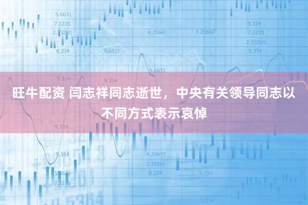 旺牛配资 闫志祥同志逝世，中央有关领导同志以不同方式表示哀悼