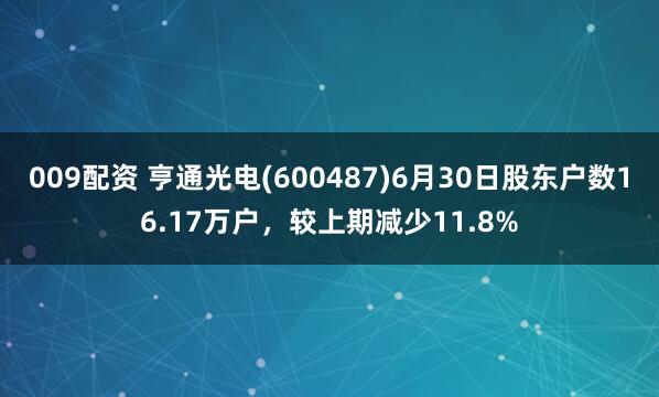 009配资 亨通光电(600487)6月30日股东户数16.17万户，较上期减少11.8%