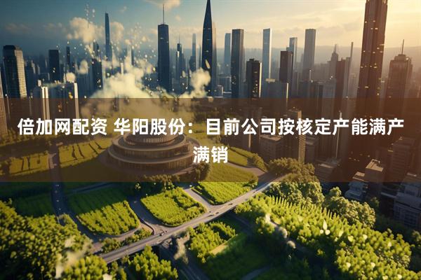 倍加网配资 华阳股份：目前公司按核定产能满产满销