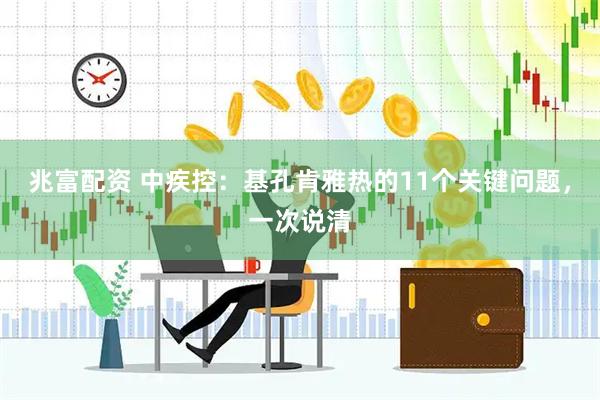 兆富配资 中疾控：基孔肯雅热的11个关键问题，一次说清