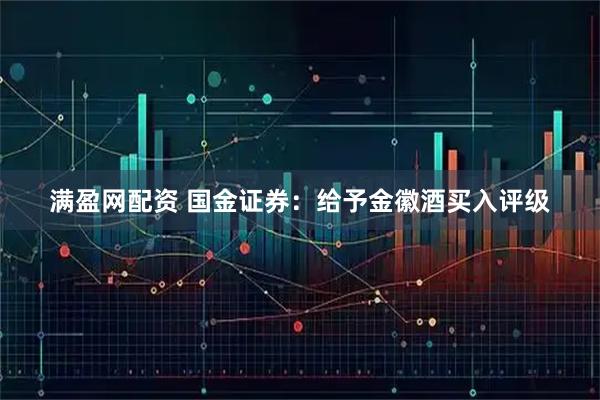 满盈网配资 国金证券：给予金徽酒买入评级