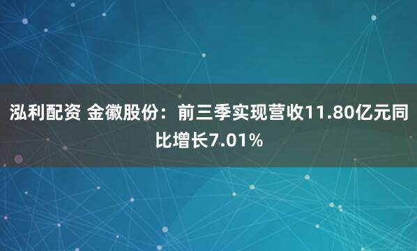 泓利配资 金徽股份：前三季实现营收11.80亿元同比增长7.01%