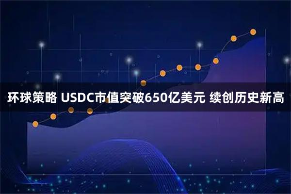 环球策略 USDC市值突破650亿美元 续创历史新高